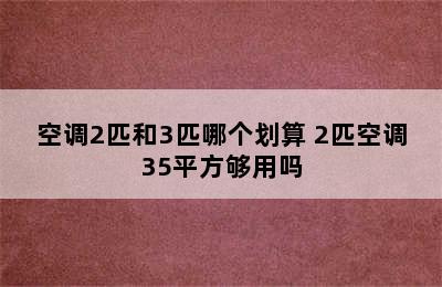 空调2匹和3匹哪个划算 2匹空调35平方够用吗